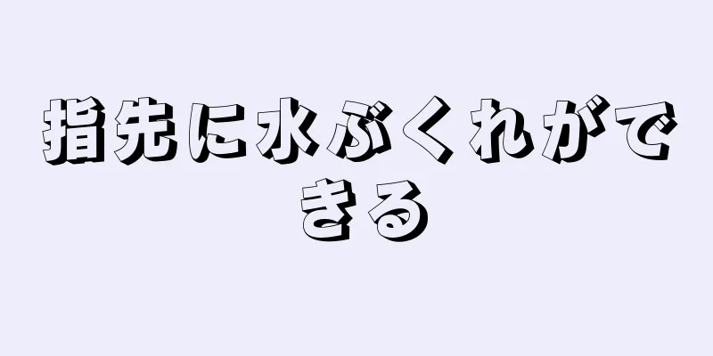 指先に水ぶくれができる