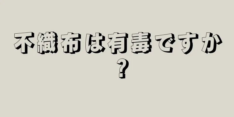 不織布は有毒ですか？