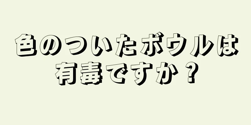 色のついたボウルは有毒ですか？