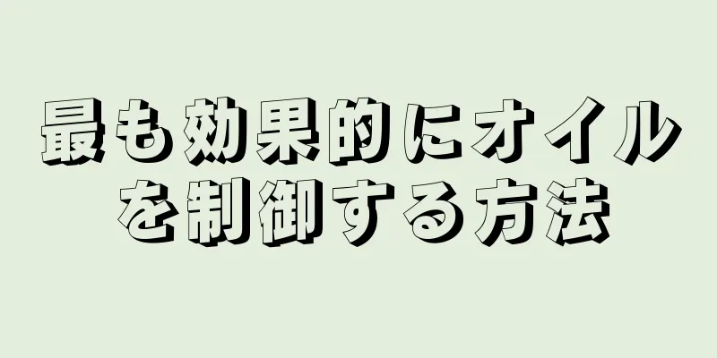 最も効果的にオイルを制御する方法