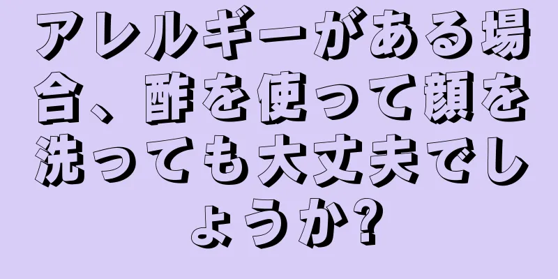 アレルギーがある場合、酢を使って顔を洗っても大丈夫でしょうか?