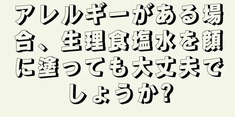 アレルギーがある場合、生理食塩水を顔に塗っても大丈夫でしょうか?