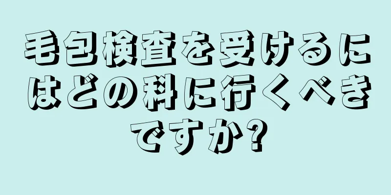 毛包検査を受けるにはどの科に行くべきですか?