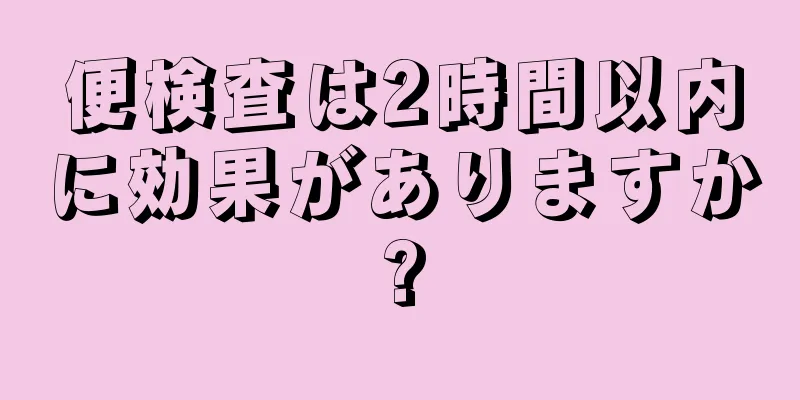 便検査は2時間以内に効果がありますか?