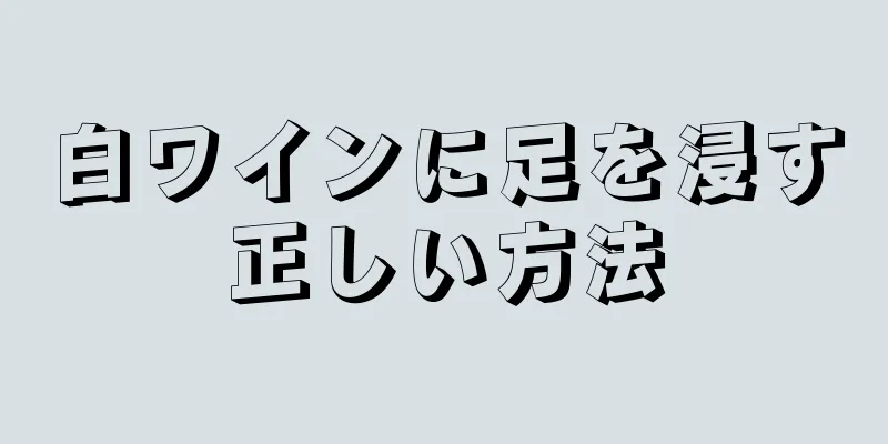 白ワインに足を浸す正しい方法