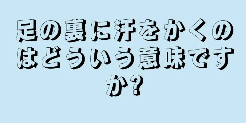 足の裏に汗をかくのはどういう意味ですか?