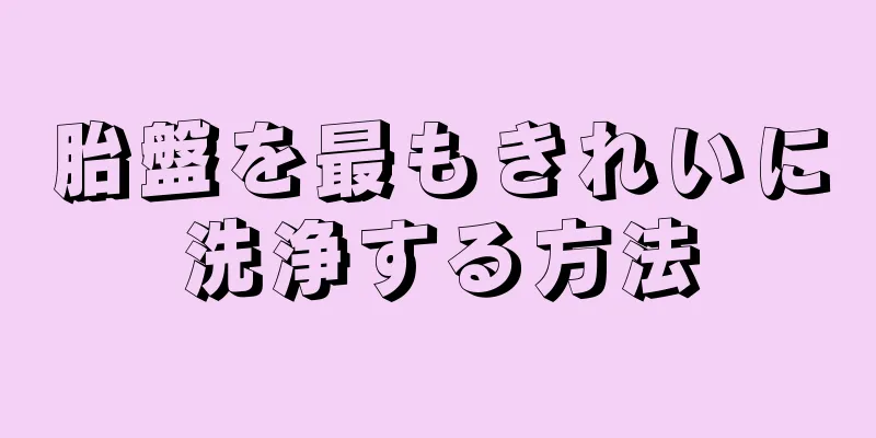 胎盤を最もきれいに洗浄する方法