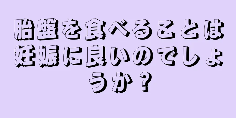 胎盤を食べることは妊娠に良いのでしょうか？