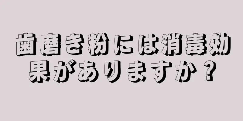 歯磨き粉には消毒効果がありますか？