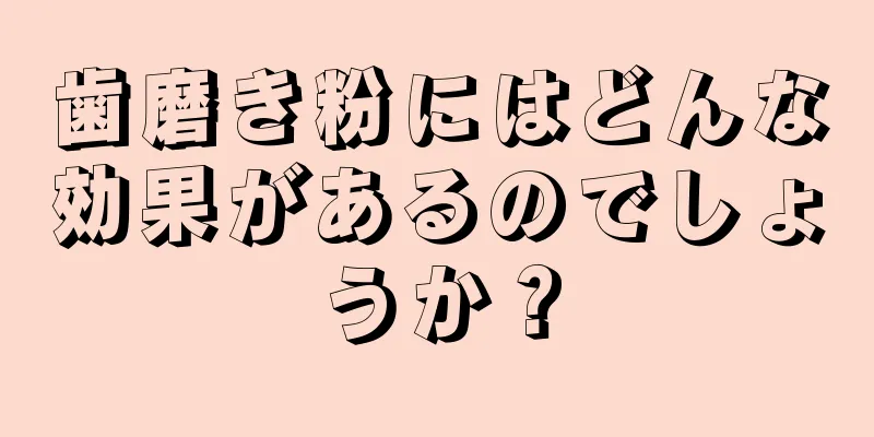 歯磨き粉にはどんな効果があるのでしょうか？