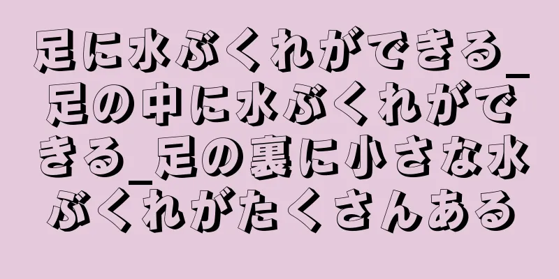 足に水ぶくれができる_足の中に水ぶくれができる_足の裏に小さな水ぶくれがたくさんある