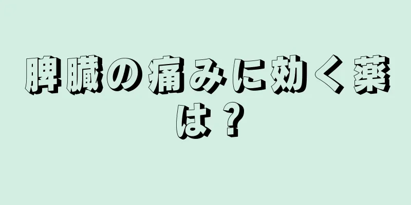 脾臓の痛みに効く薬は？