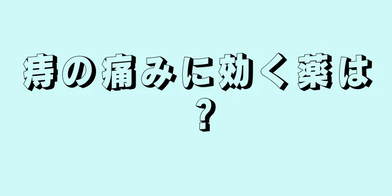 痔の痛みに効く薬は？