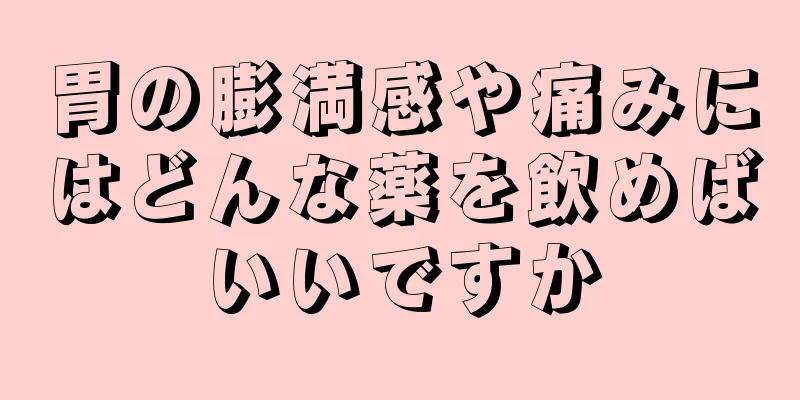 胃の膨満感や痛みにはどんな薬を飲めばいいですか