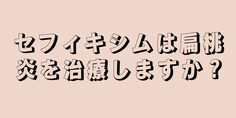 セフィキシムは扁桃炎を治療しますか？