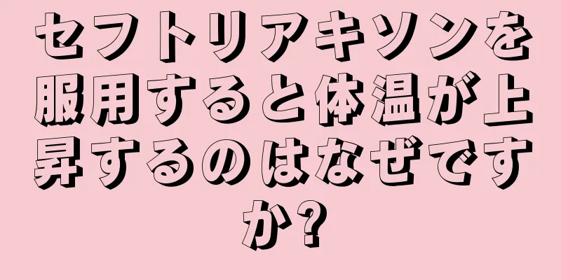 セフトリアキソンを服用すると体温が上昇するのはなぜですか?