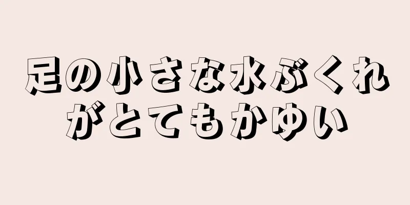 足の小さな水ぶくれがとてもかゆい