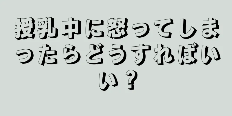 授乳中に怒ってしまったらどうすればいい？