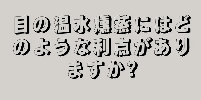 目の温水燻蒸にはどのような利点がありますか?