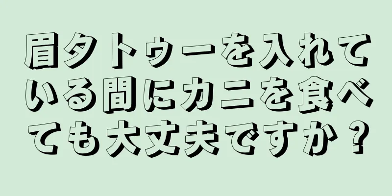 眉タトゥーを入れている間にカニを食べても大丈夫ですか？