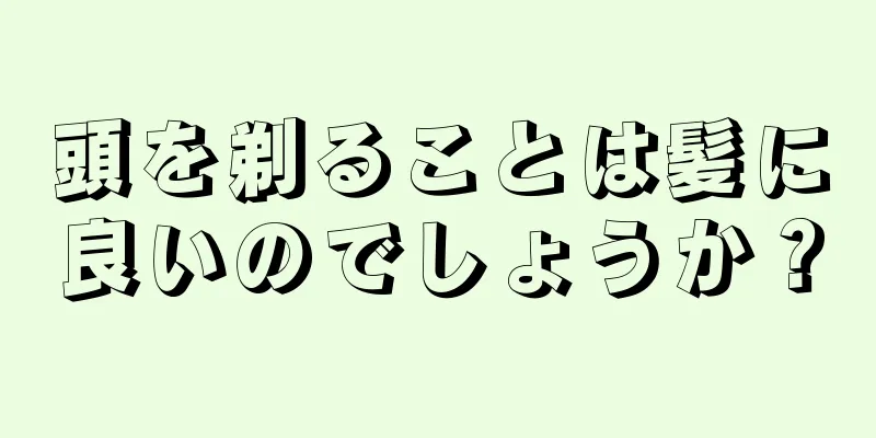 頭を剃ることは髪に良いのでしょうか？