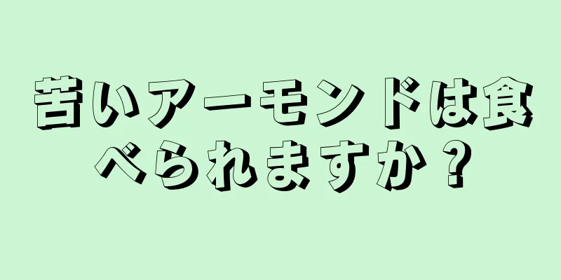 苦いアーモンドは食べられますか？