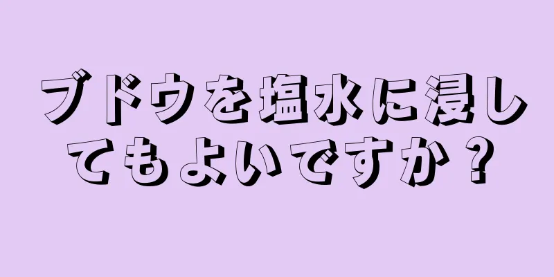 ブドウを塩水に浸してもよいですか？