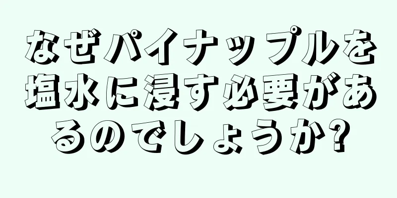 なぜパイナップルを塩水に浸す必要があるのでしょうか?