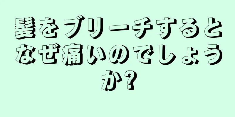 髪をブリーチするとなぜ痛いのでしょうか?