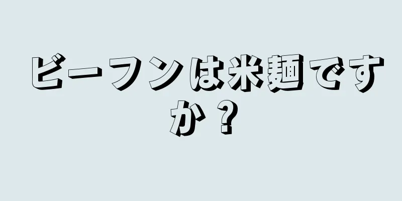 ビーフンは米麺ですか？