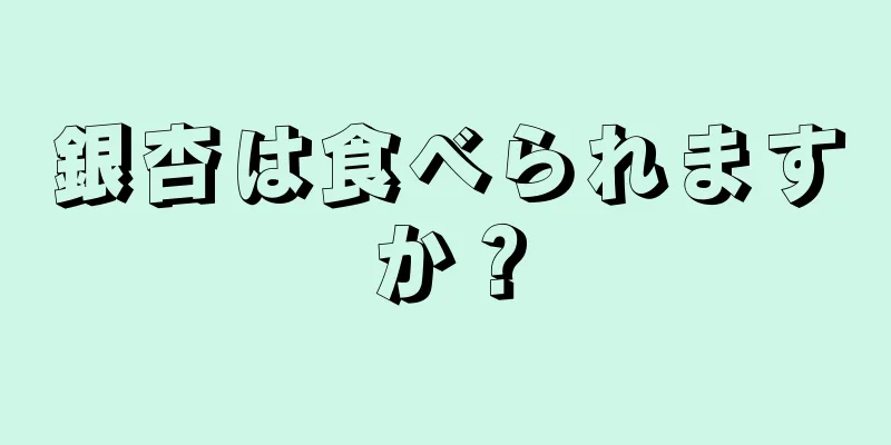 銀杏は食べられますか？