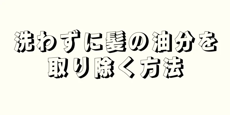 洗わずに髪の油分を取り除く方法