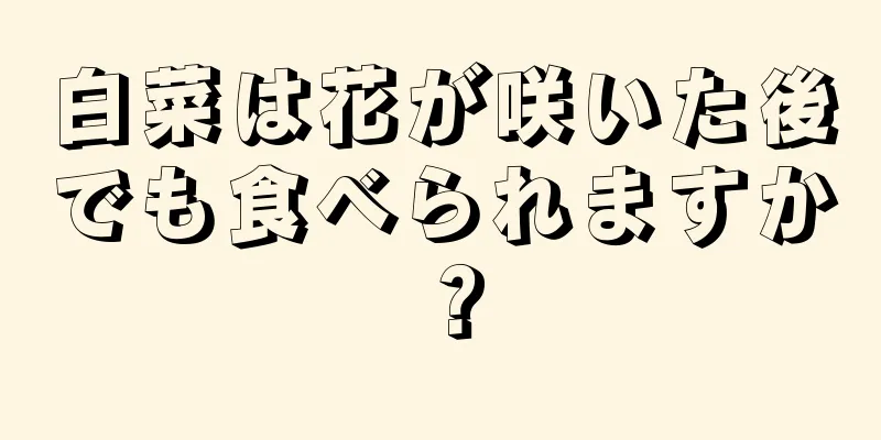 白菜は花が咲いた後でも食べられますか？