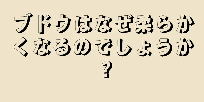 ブドウはなぜ柔らかくなるのでしょうか？