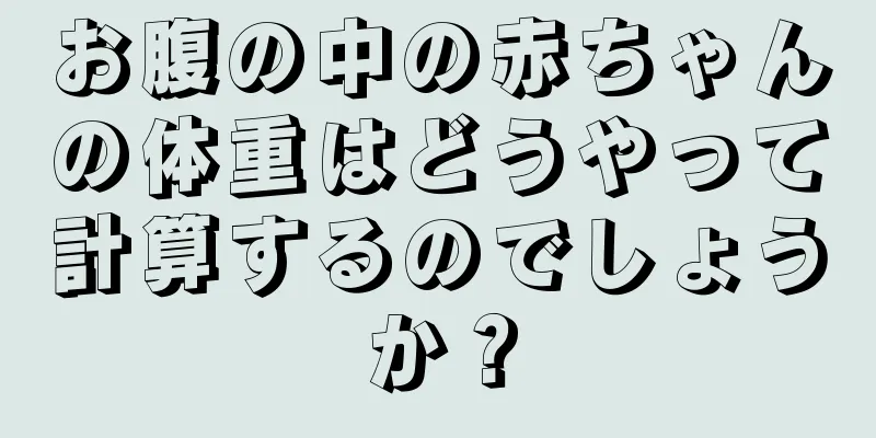 お腹の中の赤ちゃんの体重はどうやって計算するのでしょうか？