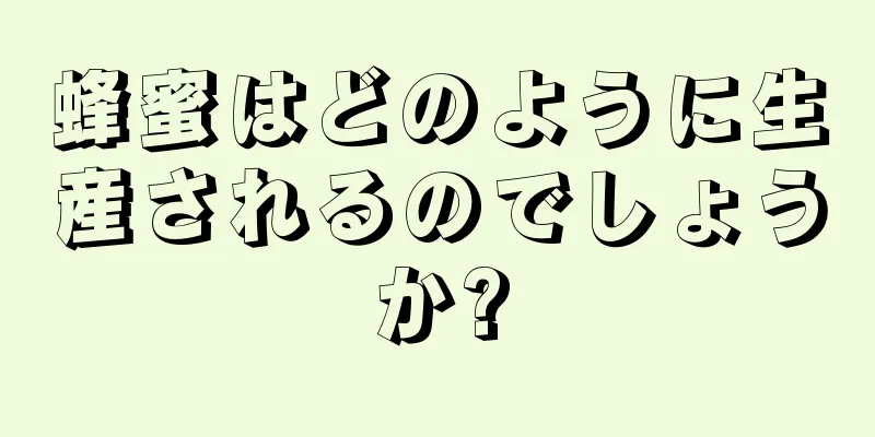 蜂蜜はどのように生産されるのでしょうか?