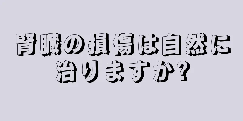 腎臓の損傷は自然に治りますか?