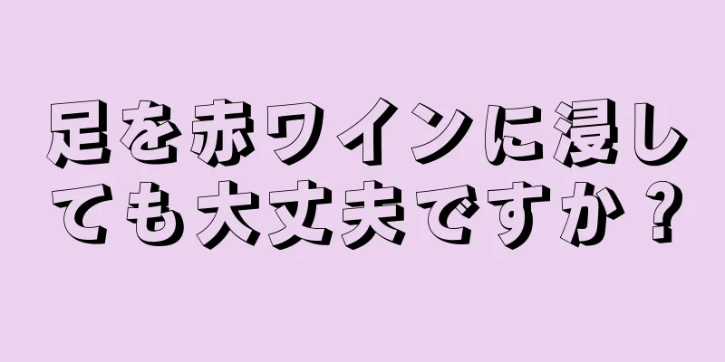 足を赤ワインに浸しても大丈夫ですか？