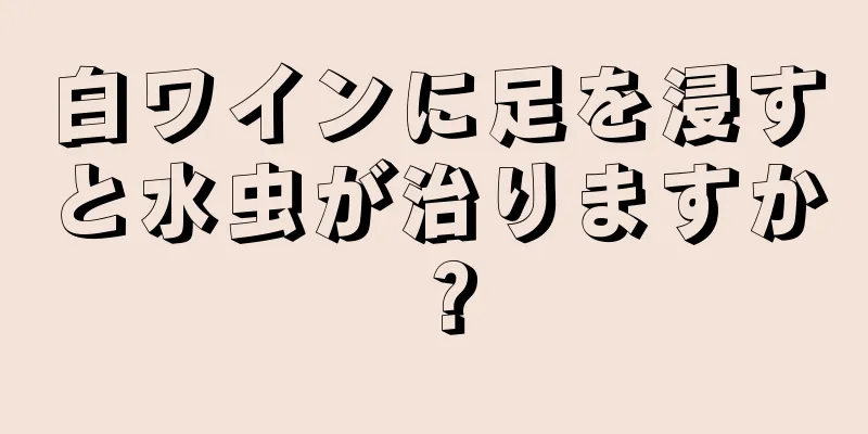 白ワインに足を浸すと水虫が治りますか？