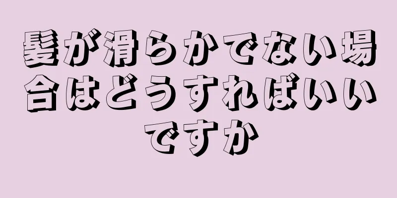 髪が滑らかでない場合はどうすればいいですか