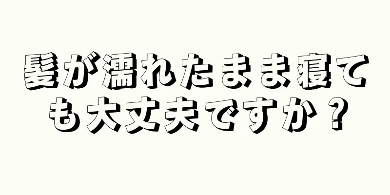 髪が濡れたまま寝ても大丈夫ですか？