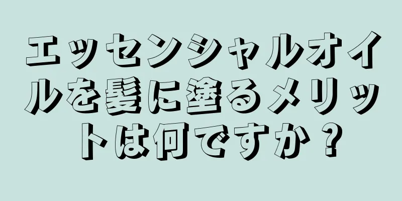 エッセンシャルオイルを髪に塗るメリットは何ですか？