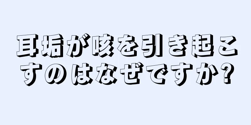 耳垢が咳を引き起こすのはなぜですか?