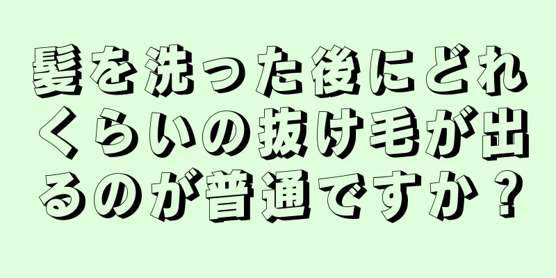 髪を洗った後にどれくらいの抜け毛が出るのが普通ですか？