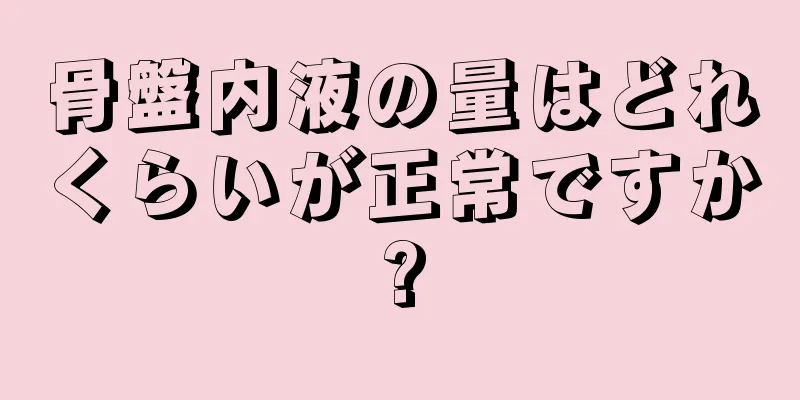 骨盤内液の量はどれくらいが正常ですか?