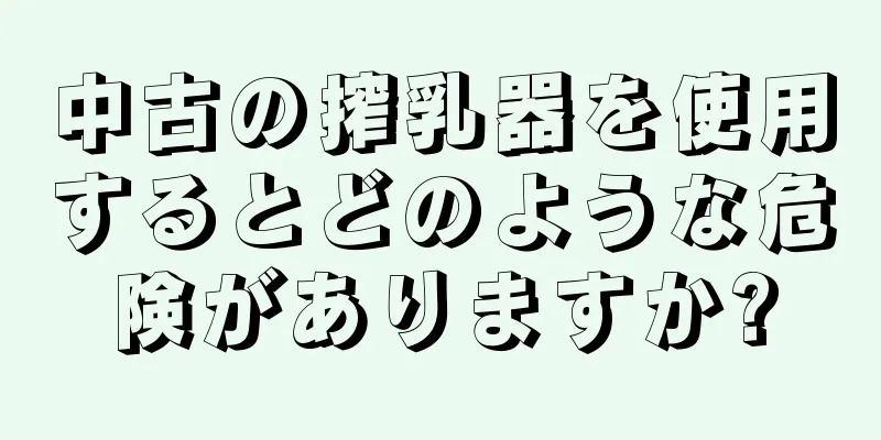 中古の搾乳器を使用するとどのような危険がありますか?