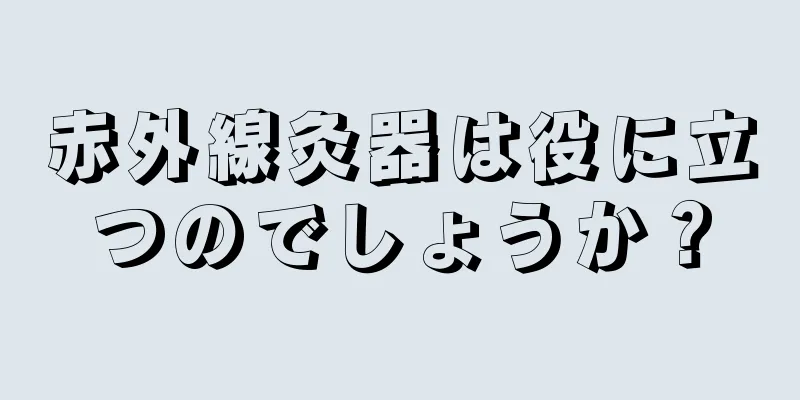 赤外線灸器は役に立つのでしょうか？