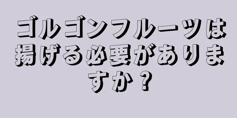 ゴルゴンフルーツは揚げる必要がありますか？