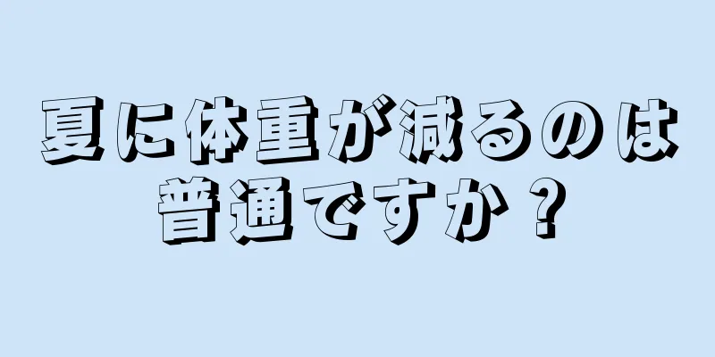 夏に体重が減るのは普通ですか？