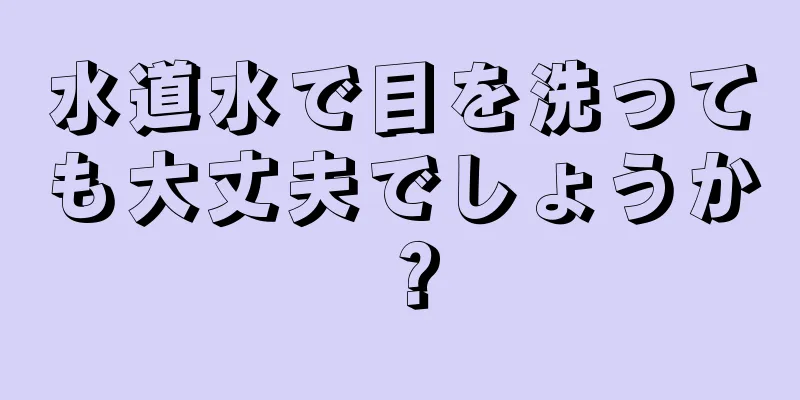 水道水で目を洗っても大丈夫でしょうか？